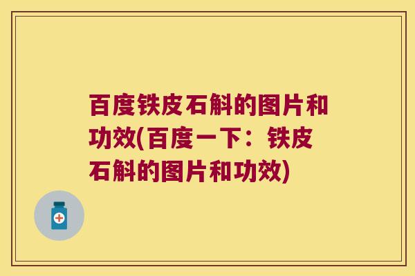 百度铁皮石斛的图片和功效(百度一下：铁皮石斛的图片和功效)