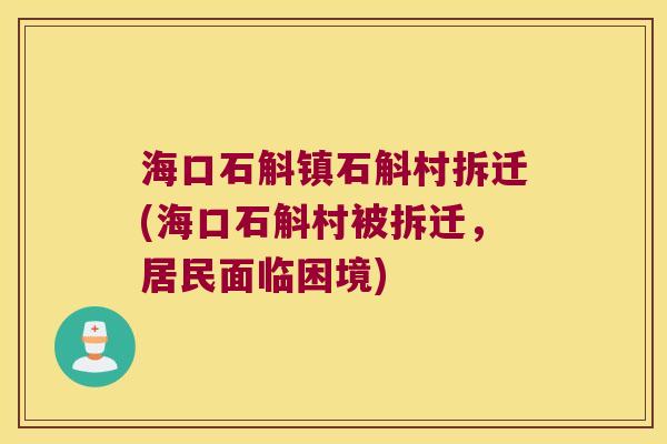 海口石斛镇石斛村拆迁(海口石斛村被拆迁，居民面临困境)