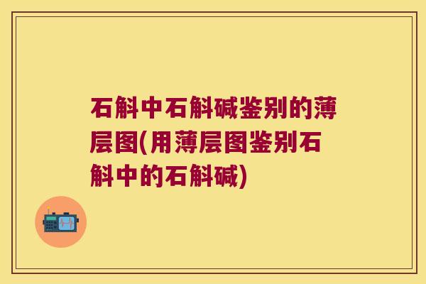 石斛中石斛碱鉴别的薄层图(用薄层图鉴别石斛中的石斛碱)