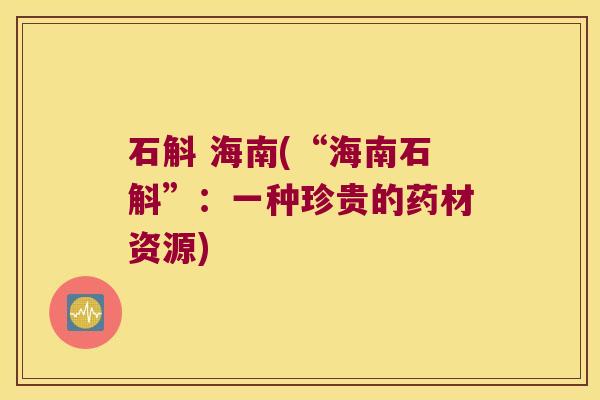 石斛 海南(“海南石斛”：一种珍贵的药材资源)