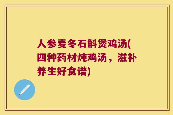人参麦冬石斛煲鸡汤(四种药材炖鸡汤，滋补养生好食谱)