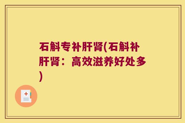 石斛专补肝肾(石斛补肝肾：高效滋养好处多)