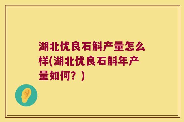 湖北优良石斛产量怎么样(湖北优良石斛年产量如何？)