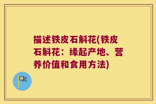描述铁皮石斛花(铁皮石斛花：缘起产地、营养价值和食用方法)