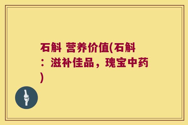 石斛 营养价值(石斛：滋补佳品，瑰宝中药)