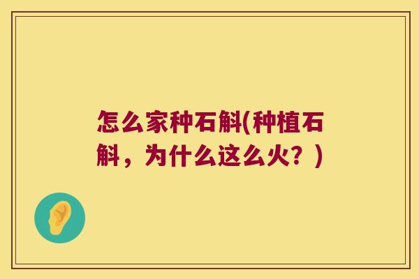 怎么家种石斛(种植石斛，为什么这么火？)