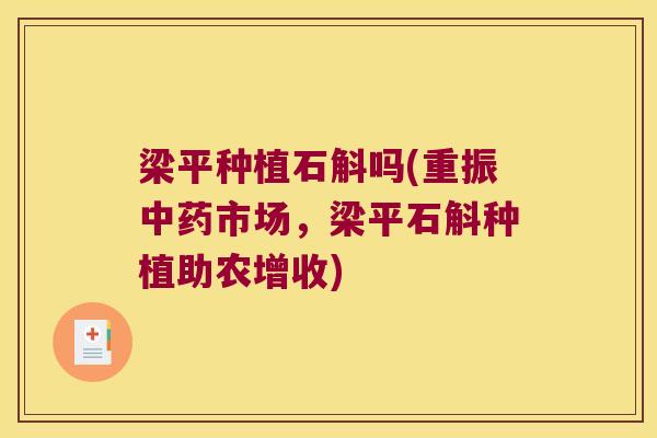 梁平种植石斛吗(重振中药市场，梁平石斛种植助农增收)