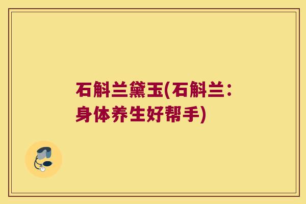 石斛兰黛玉(石斛兰：身体养生好帮手)