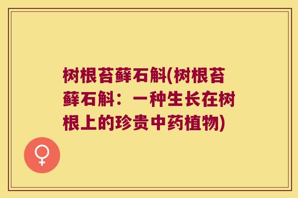 树根苔藓石斛(树根苔藓石斛：一种生长在树根上的珍贵植物)