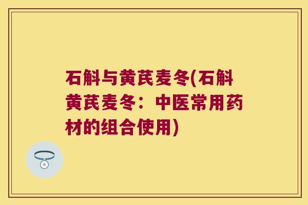 石斛与黄芪麦冬(石斛黄芪麦冬：中医常用药材的组合使用)