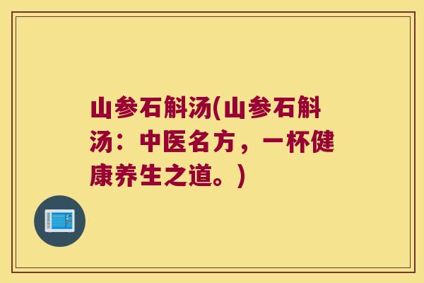 山参石斛汤(山参石斛汤：中医名方，一杯健康养生之道。)