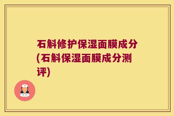 石斛修护保湿面膜成分(石斛保湿面膜成分测评)