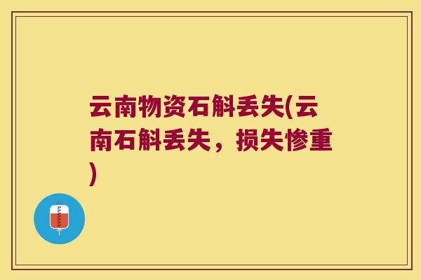 云南物资石斛丢失(云南石斛丢失，损失惨重)