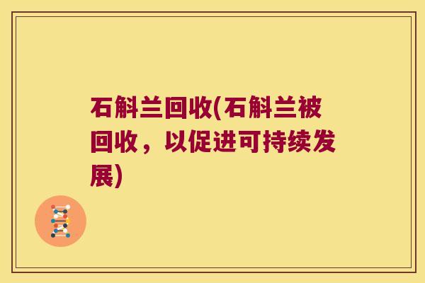 石斛兰回收(石斛兰被回收,以促进可持续发展) 石斛兰回收(石斛兰被回收,以促进可持续发展)