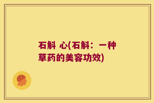 石斛 心(石斛:一种草药的美容功效) 石斛 心(石斛:一种草药的美容功效)