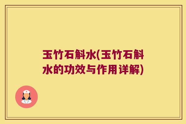 玉竹石斛水(玉竹石斛水的功效与作用详解) 玉竹石斛水(玉竹石斛水的功效与作用详解)