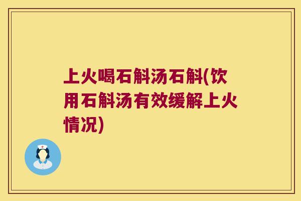 上火喝石斛汤石斛(饮用石斛汤有效缓解上火情况)