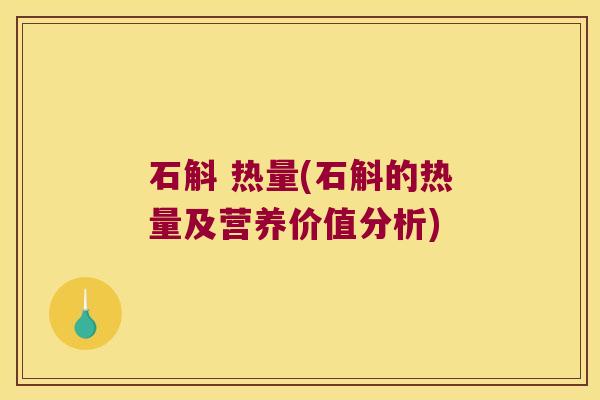 石斛 热量(石斛的热量及营养价值分析)
