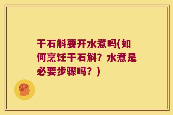 干石斛要开水煮吗(如何烹饪干石斛?水煮是必要步骤吗?) 干石斛要开水煮吗(如何烹饪干石斛?水煮是必要步骤吗?)