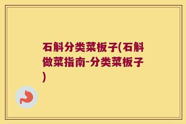 石斛分类菜板子(石斛做菜指南-分类菜板子) 石斛分类菜板子(石斛做菜指南-分类菜板子)