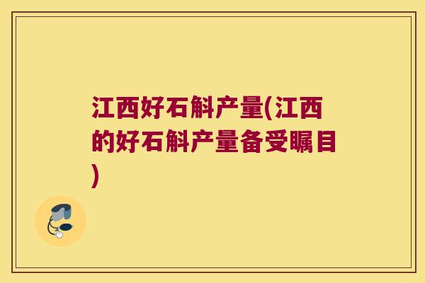 江西好石斛产量(江西的好石斛产量备受瞩目)