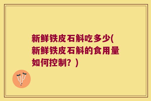 新鲜铁皮石斛吃多少(新鲜铁皮石斛的食用量如何控制？)