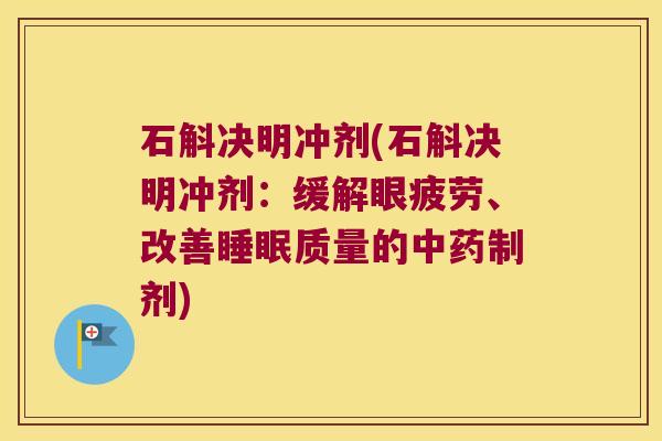 石斛决明冲剂(石斛决明冲剂：缓解眼疲劳、改善睡眠质量的中药制剂)