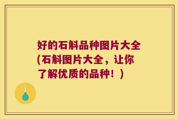 好的石斛品种图片大全(石斛图片大全，让你了解优质的品种！)