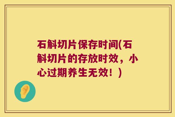 石斛切片保存时间(石斛切片的存放时效，小心过期养生无效！)
