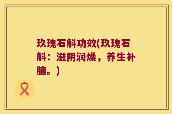 玖瑰石斛功效(玖瑰石斛：滋阴润燥，养生补脑。)