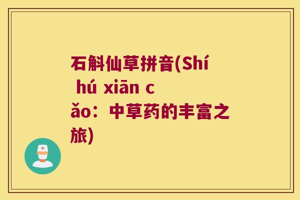 石斛仙草拼音(Shí hú xiān cǎo：中草药的丰富之旅)
