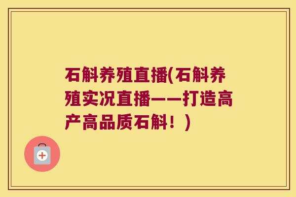 石斛养殖直播(石斛养殖实况直播——打造高产高品质石斛！)