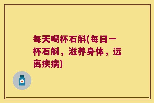 每天喝杯石斛(每日一杯石斛，滋养身体，远离)