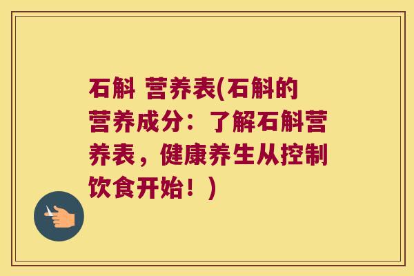 石斛 营养表(石斛的营养成分：了解石斛营养表，健康养生从控制饮食开始！)