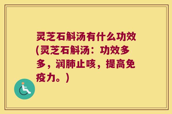 灵芝石斛汤有什么功效(灵芝石斛汤：功效多多，润肺止咳，提高免疫力。)
