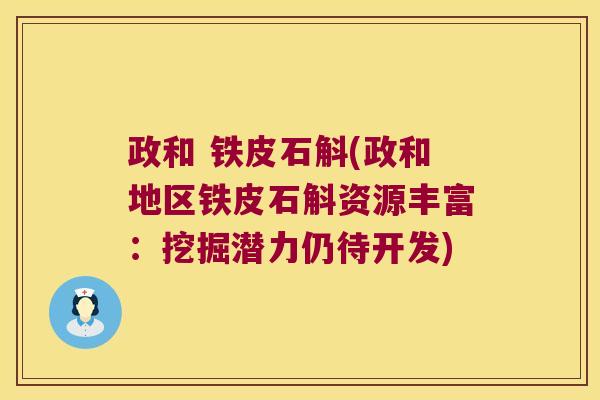 政和 铁皮石斛(政和地区铁皮石斛资源丰富：挖掘潜力仍待开发)