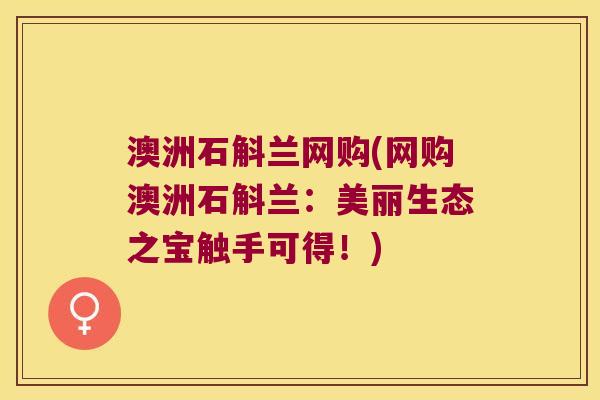 澳洲石斛兰网购(网购澳洲石斛兰：美丽生态之宝触手可得！)