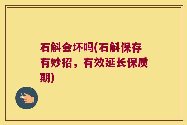 石斛会坏吗(石斛保存有妙招，有效延长保质期)
