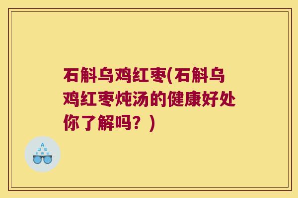 石斛乌鸡红枣(石斛乌鸡红枣炖汤的健康好处你了解吗？)