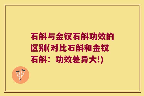 石斛与金钗石斛功效的区别(对比石斛和金钗石斛：功效差异大!)
