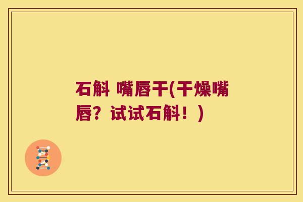 石斛 嘴唇干(干燥嘴唇？试试石斛！)