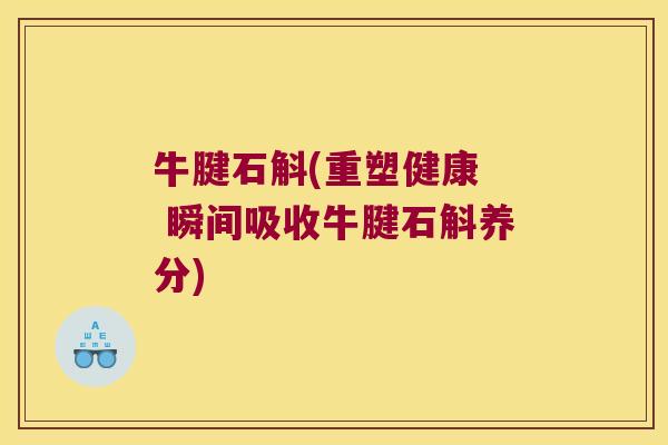 牛腱石斛(重塑健康  瞬间吸收牛腱石斛养分)
