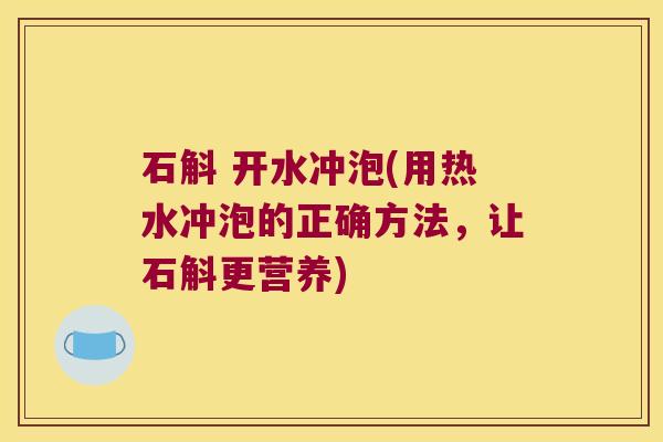 石斛 开水冲泡(用热水冲泡的正确方法，让石斛更营养)