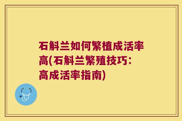 石斛兰如何繁植成活率高(石斛兰繁殖技巧:高成活率指南) 石斛兰如何繁植成活率高(石斛兰繁殖技巧:高成活率指南)
