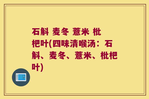 石斛 麦冬 薏米 枇杷叶(四味清喉汤：石斛、麦冬、薏米、枇杷叶)