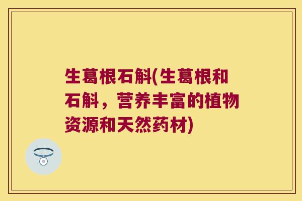 生葛根石斛(生葛根和石斛，营养丰富的植物资源和天然药材)