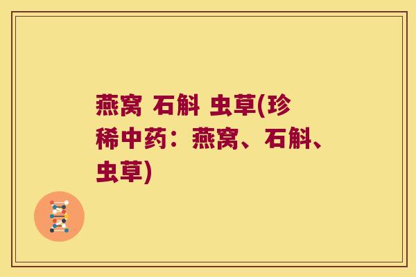 燕窝 石斛 虫草(珍稀中药：燕窝、石斛、虫草)