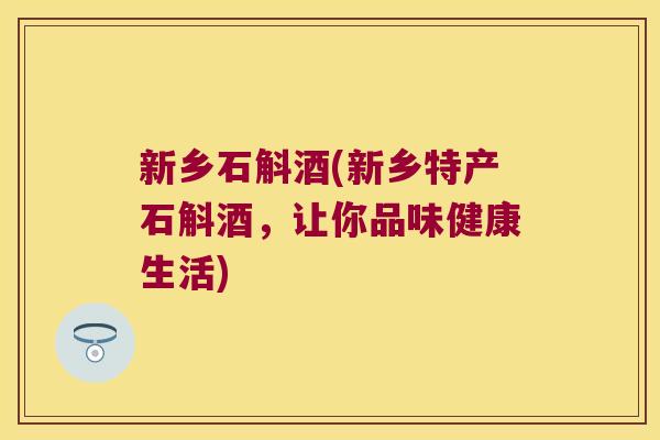 新乡石斛酒(新乡特产石斛酒，让你品味健康生活)