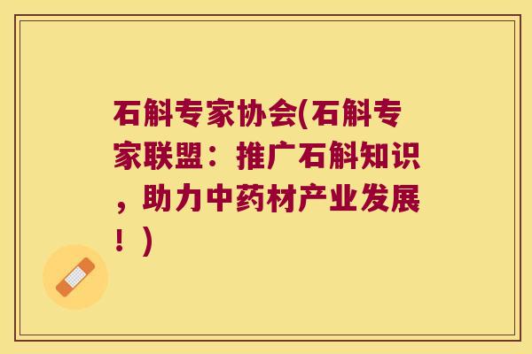 石斛专家协会(石斛专家联盟：推广石斛知识，助力中药材产业发展！)