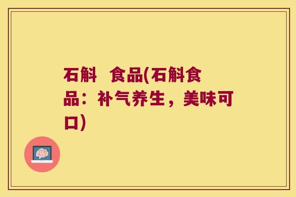石斛 食品(石斛食品:养生,美味可口) 石斛 食品(石斛食品:养生,美味可口)